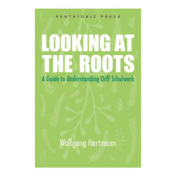 Looking at the Roots A Guide to Understanding Orff Schulwerk